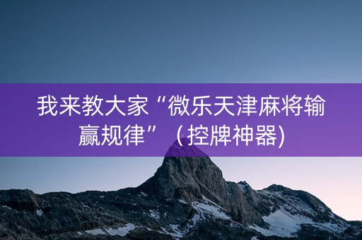 我来教大家“微乐天津麻将输赢规律”（控牌神器)