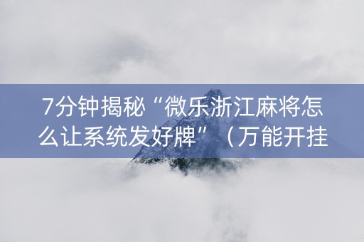 7分钟揭秘“微乐浙江麻将怎么让系统发好牌”（万能开挂神器)