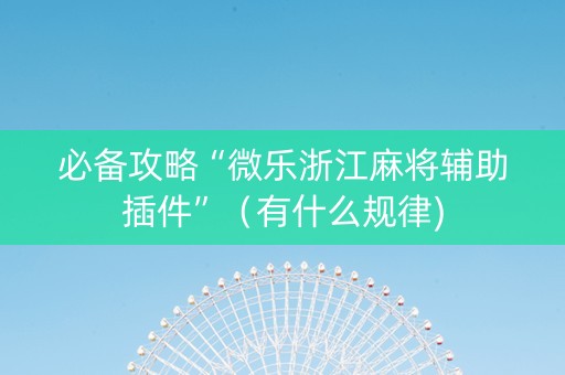 必备攻略“微乐浙江麻将辅助插件”（有什么规律)