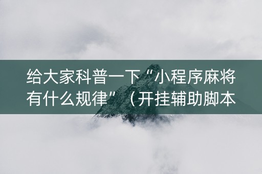 给大家科普一下“小程序麻将有什么规律”（开挂辅助脚本)