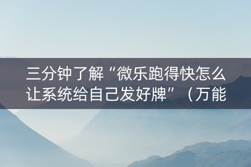 三分钟了解“微乐跑得快怎么让系统给自己发好牌”（万能开挂器)