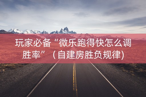 玩家必备“微乐跑得快怎么调胜率”（自建房胜负规律)