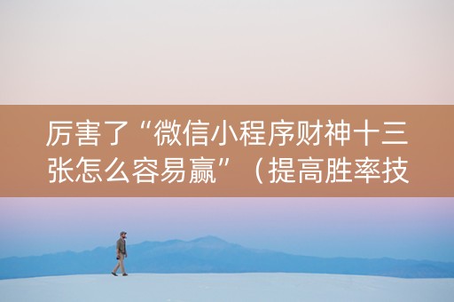 厉害了“微信小程序财神十三张怎么容易赢”（提高胜率技巧)
