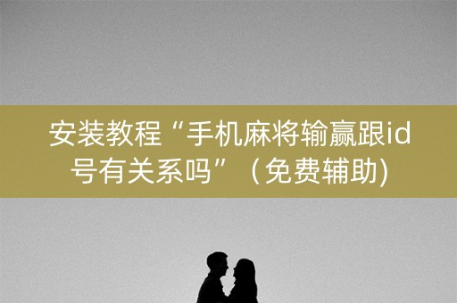 安装教程“手机麻将输赢跟id号有关系吗”（免费辅助)