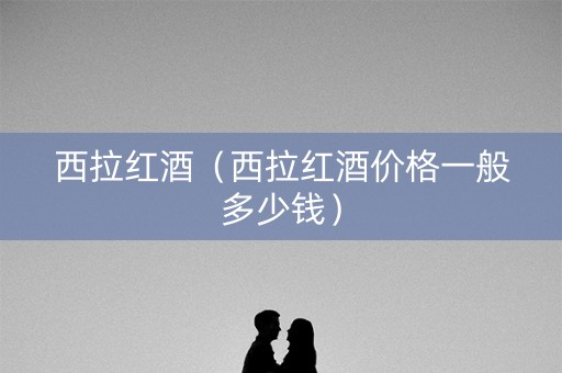 西拉红酒（西拉红酒价格一般多少钱）