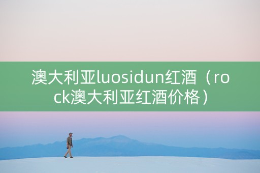 澳大利亚luosidun红酒（rock澳大利亚红酒价格）