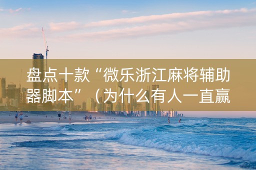 盘点十款“微乐浙江麻将辅助器脚本”（为什么有人一直赢)