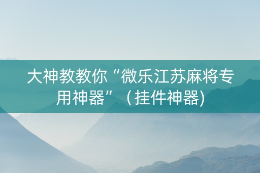 大神教教你“微乐江苏麻将专用神器”（挂件神器)