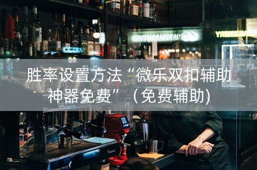 胜率设置方法“微乐双扣辅助神器免费”（免费辅助)