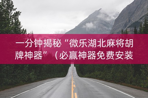 一分钟揭秘“微乐湖北麻将胡牌神器”（必赢神器免费安装)