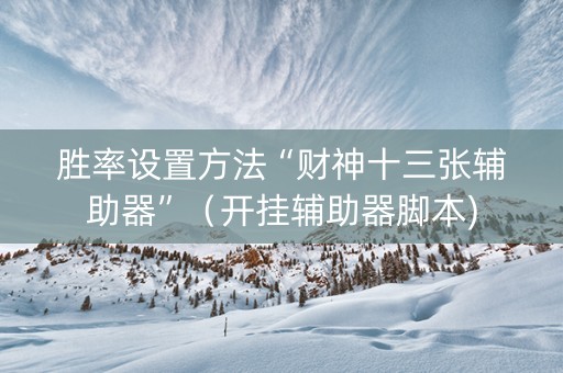 胜率设置方法“财神十三张辅助器”（开挂辅助器脚本)