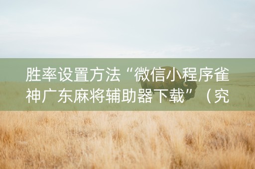 胜率设置方法“微信小程序雀神广东麻将辅助器下载”（究竟是不是有挂)