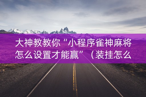 大神教教你“小程序雀神麻将怎么设置才能赢”（装挂怎么安装)