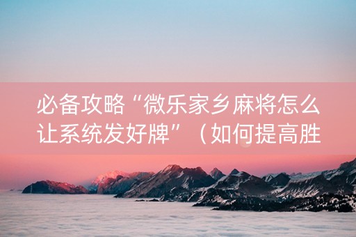 必备攻略“微乐家乡麻将怎么让系统发好牌”（如何提高胜率)