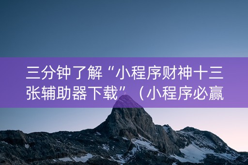 三分钟了解“小程序财神十三张辅助器下载”（小程序必赢神器)