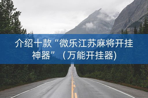 介绍十款“微乐江苏麻将开挂神器”（万能开挂器)