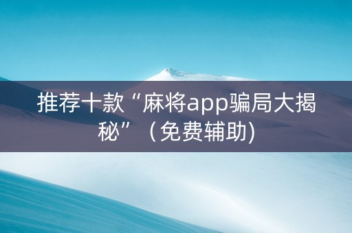 推荐十款“麻将app骗局大揭秘”（免费辅助)
