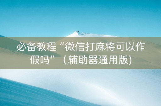 必备教程“微信打麻将可以作假吗”（辅助器通用版)