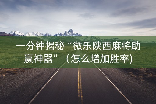 一分钟揭秘“微乐陕西麻将助赢神器”（怎么增加胜率)