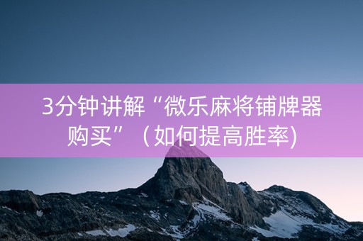 3分钟讲解“微乐麻将铺牌器购买”（如何提高胜率)