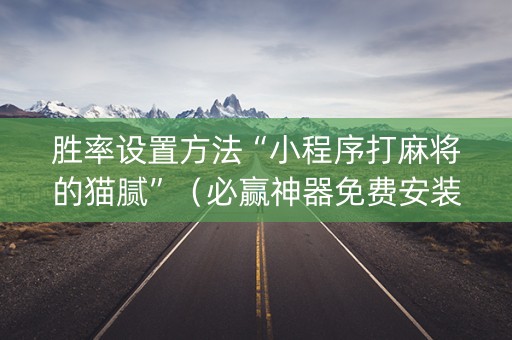 胜率设置方法“小程序打麻将的猫腻”（必赢神器免费安装)