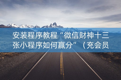 安装程序教程“微信财神十三张小程序如何赢分”（充会员胜率高)