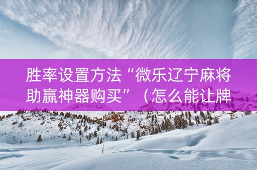 胜率设置方法“微乐辽宁麻将助赢神器购买”（怎么能让牌好一点)