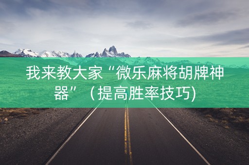 我来教大家“微乐麻将胡牌神器”（提高胜率技巧)