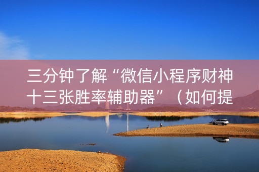 三分钟了解“微信小程序财神十三张胜率辅助器”（如何提高胜率)