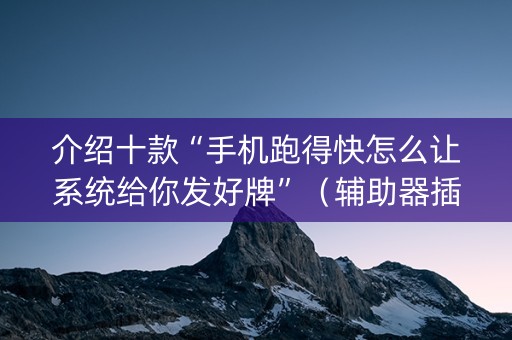 介绍十款“手机跑得快怎么让系统给你发好牌”（辅助器插件)