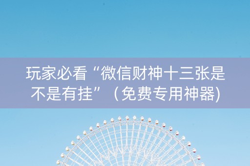 玩家必看“微信财神十三张是不是有挂”（免费专用神器)