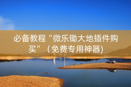 必备教程“微乐锄大地插件购买”（免费专用神器)