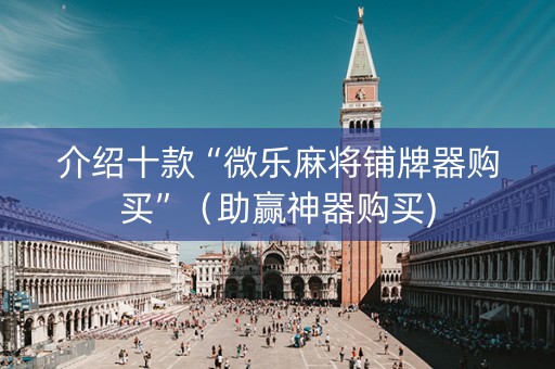 介绍十款“微乐麻将铺牌器购买”（助赢神器购买)