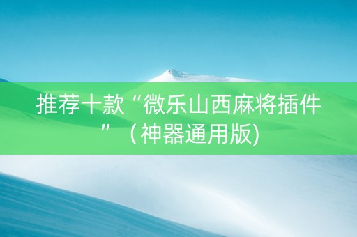 推荐十款“微乐山西麻将插件”（神器通用版)