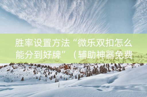 胜率设置方法“微乐双扣怎么能分到好牌”（辅助神器免费)