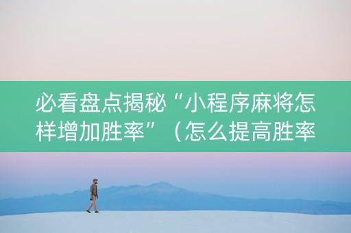 必看盘点揭秘“小程序麻将怎样增加胜率”（怎么提高胜率)
