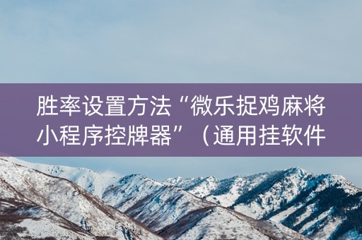 胜率设置方法“微乐捉鸡麻将小程序控牌器”（通用挂软件多少钱)