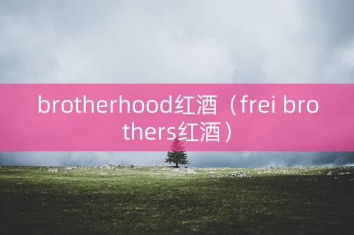 brotherhood红酒（frei brothers红酒）