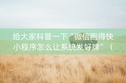 给大家科普一下“微信跑得快小程序怎么让系统发好牌”（好友房怎么才能赢)