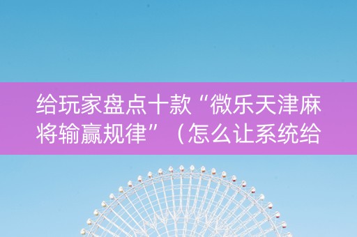 给玩家盘点十款“微乐天津麻将输赢规律”（怎么让系统给自己好牌)
