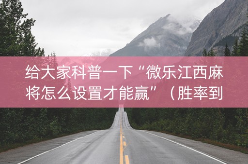 给大家科普一下“微乐江西麻将怎么设置才能赢”（胜率到哪调)