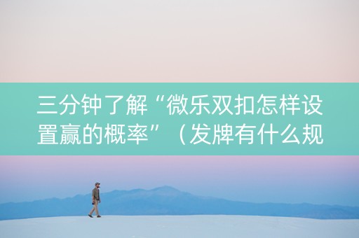 三分钟了解“微乐双扣怎样设置赢的概率”（发牌有什么规律吗)