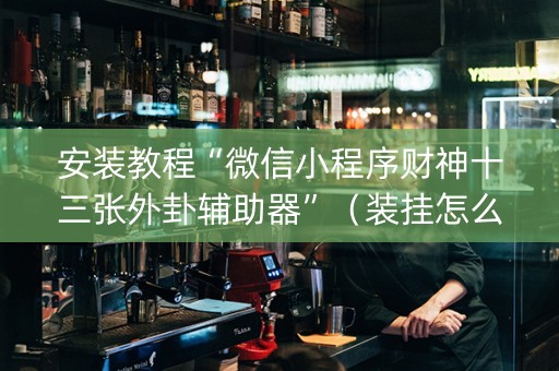 安装教程“微信小程序财神十三张外卦辅助器”（装挂怎么安装)