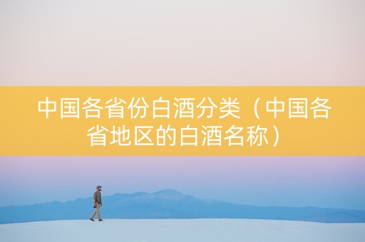 中国各省份白酒分类（中国各省地区的白酒名称）