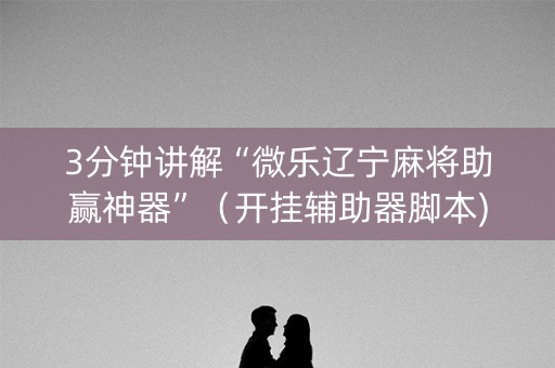 3分钟讲解“微乐辽宁麻将助赢神器”（开挂辅助器脚本)