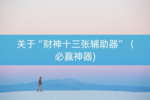 关于“财神十三张辅助器”（必赢神器)
