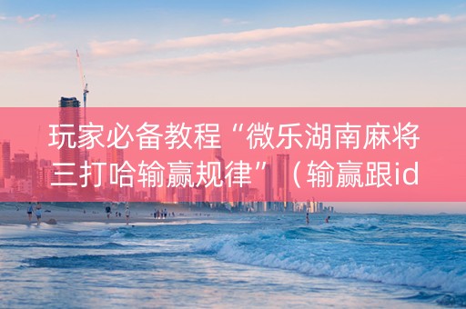 玩家必备教程“微乐湖南麻将三打哈输赢规律”（输赢跟id号有关系吗)