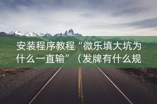 安装程序教程“微乐填大坑为什么一直输”（发牌有什么规律吗)