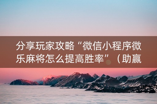 分享玩家攻略“微信小程序微乐麻将怎么提高胜率”（助赢神器购买)