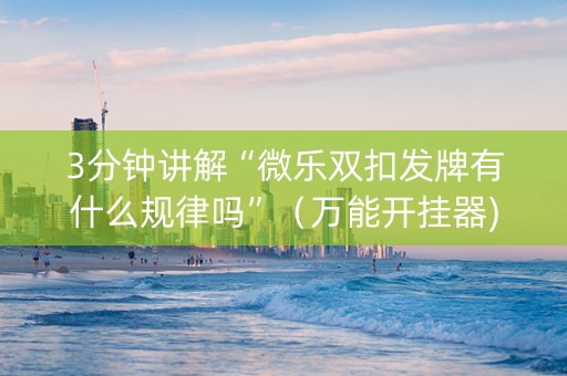 3分钟讲解“微乐双扣发牌有什么规律吗”（万能开挂器)